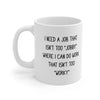 I Need a Job That Isn't Too Jobby - Coffee Mug 11oz
